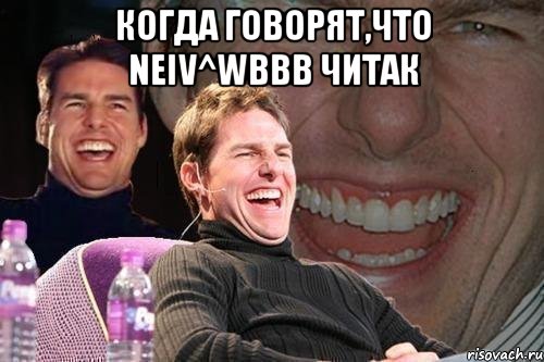 когда говорят,что neiv^wbbb читак , Мем том круз