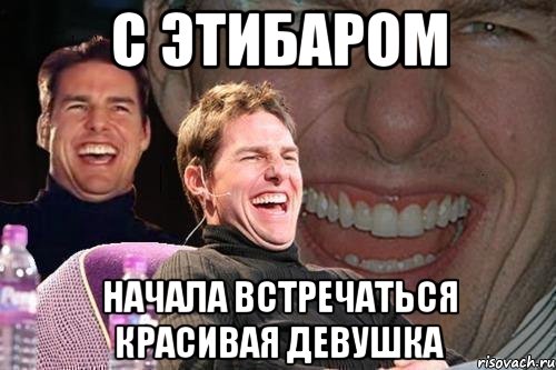 с этибаром начала встречаться красивая девушка, Мем том круз
