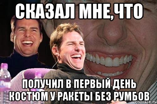 сказал мне,что получил в первый день костюм у ракеты без румбов, Мем том круз