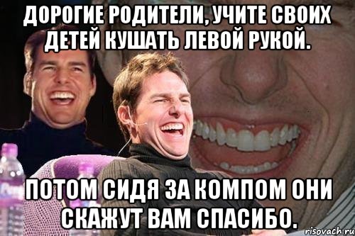 дорогие родители, учите своих детей кушать левой рукой. потом сидя за компом они скажут вам спасибо., Мем том круз