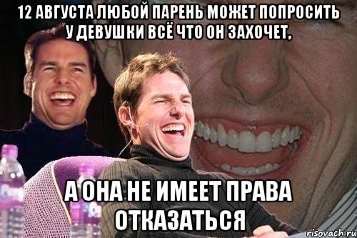 12 августа любой парень может попросить у девушки всё что он захочет, а она не имеет права отказаться, Мем том круз