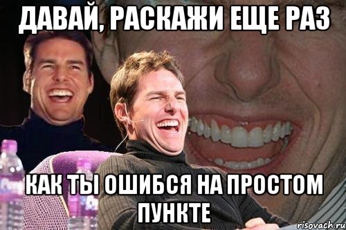 давай, раскажи еще раз как ты ошибся на простом пункте, Мем том круз