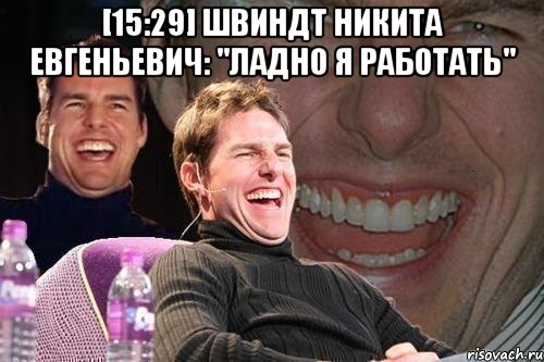 [15:29] швиндт никита евгеньевич: "ладно я работать" , Мем том круз