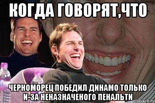 когда говорят,что черноморец победил динамо только и-за неназначеного пенальти, Мем том круз