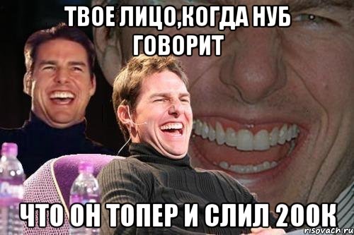 твое лицо,когда нуб говорит что он топер и слил 200к, Мем том круз