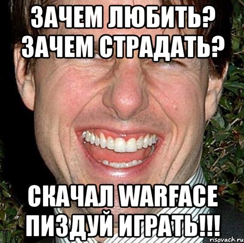 зачем любить? зачем страдать? скачал warface пиздуй играть!!!, Мем Том Круз