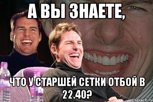 а вы знаете, что у старшей сетки отбой в 22.40?, Мем том круз