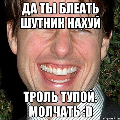 да ты блеать шутник нахуй троль тупой. молчать :d, Мем Том Круз