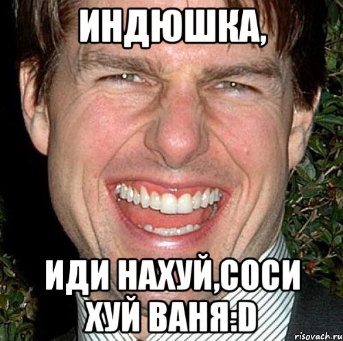 индюшка, иди нахуй,соси хуй ваня:d, Мем Том Круз