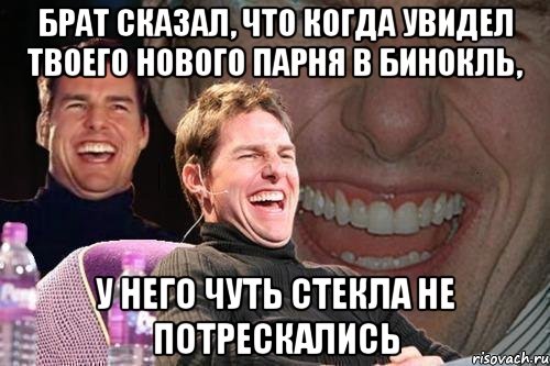 брат сказал, что когда увидел твоего нового парня в бинокль, у него чуть стекла не потрескались, Мем том круз