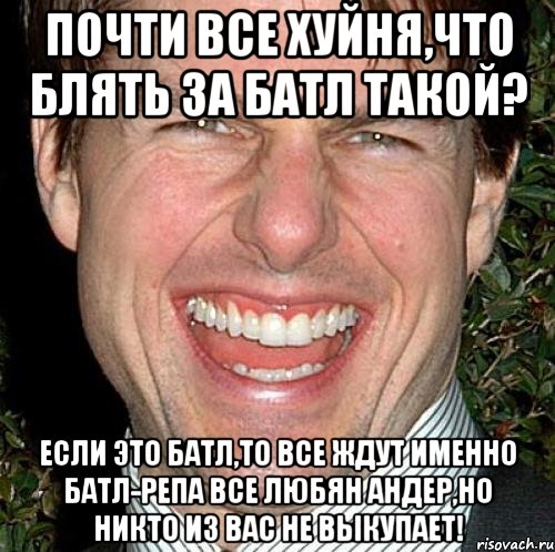 почти все хуйня,что блять за батл такой? если это батл,то все ждут именно батл-репа все любян андер,но никто из вас не выкупает!, Мем Том Круз