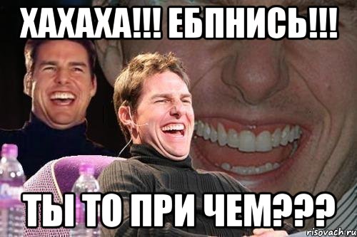 хахаха!!! ебпнись!!! ты то при чем???, Мем том круз