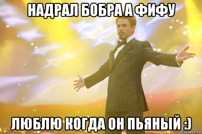 надрал бобра а фифу люблю когда он пьяный :), Мем Тони Старк (Роберт Дауни младший)