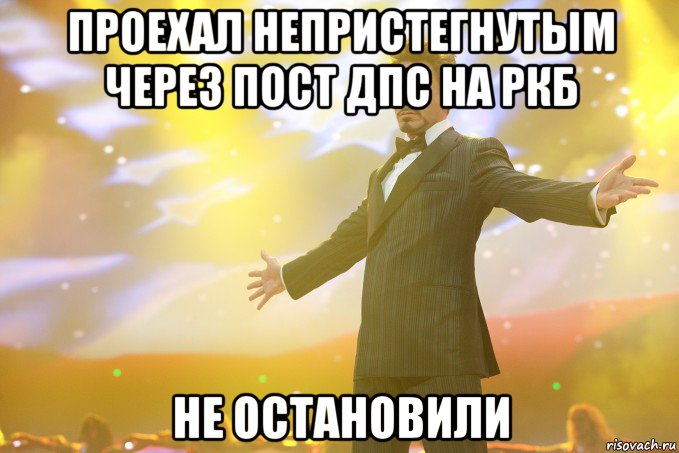 проехал непристегнутым через пост дпс на ркб не остановили, Мем Тони Старк (Роберт Дауни младший)