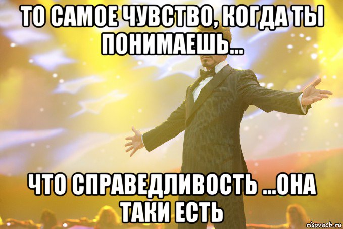 то самое чувство, когда ты понимаешь... что справедливость ...она таки есть, Мем Тони Старк (Роберт Дауни младший)