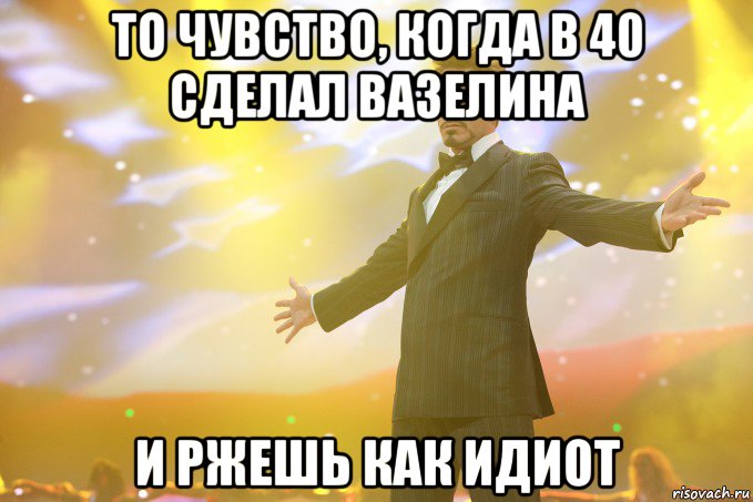 то чувство, когда в 40 сделал вазелина и ржешь как идиот, Мем Тони Старк (Роберт Дауни младший)