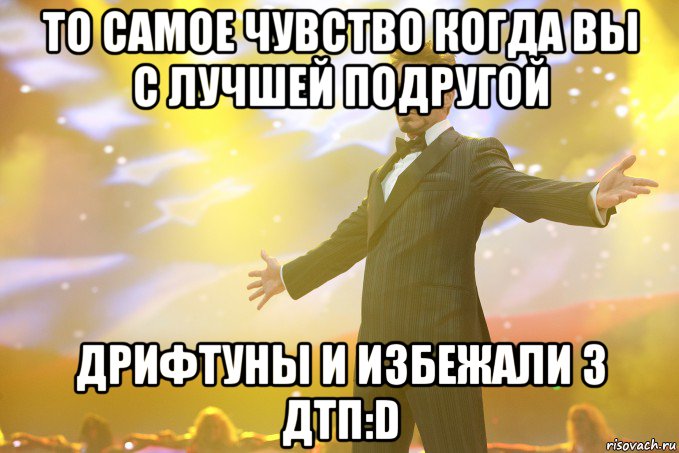 то самое чувство когда вы с лучшей подругой дрифтуны и избежали 3 дтп:d, Мем Тони Старк (Роберт Дауни младший)