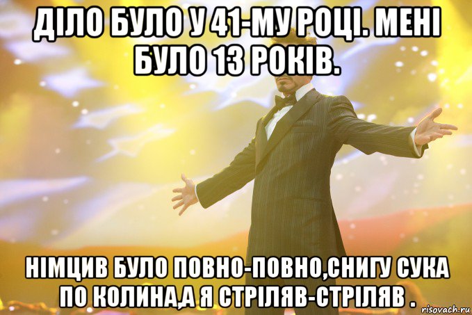 діло було у 41-му році. мені було 13 років. німцив було повно-повно,снигу сука по колина,а я стріляв-стріляв ., Мем Тони Старк (Роберт Дауни младший)