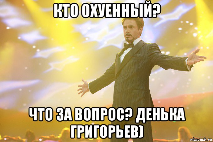 кто охуенный? что за вопрос? денька григорьев), Мем Тони Старк (Роберт Дауни младший)