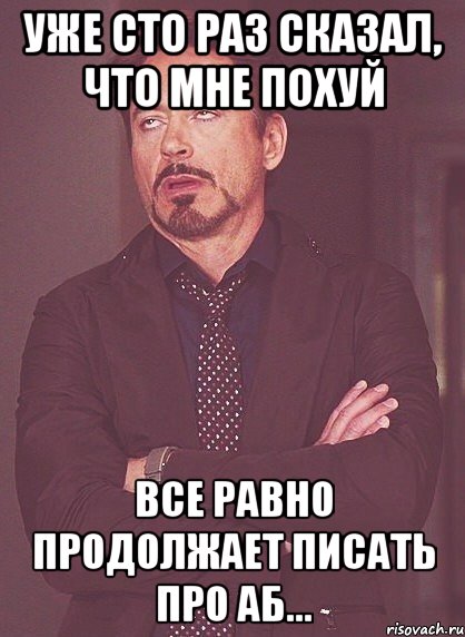уже сто раз сказал, что мне похуй все равно продолжает писать про аб..., Мем твое выражение лица