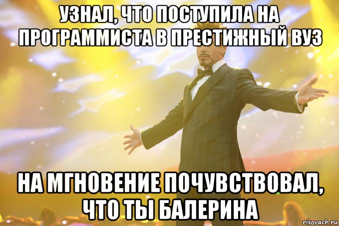 узнал, что поступила на программиста в престижный вуз на мгновение почувствовал, что ты балерина, Мем Тони Старк (Роберт Дауни младший)