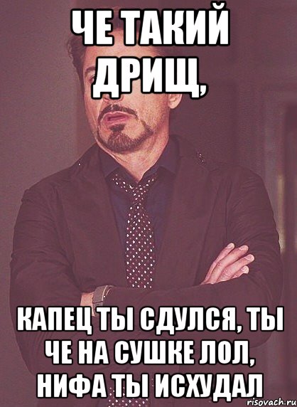 че такий дрищ, капец ты сдулся, ты че на сушке лол, нифа ты исхудал, Мем твое выражение лица