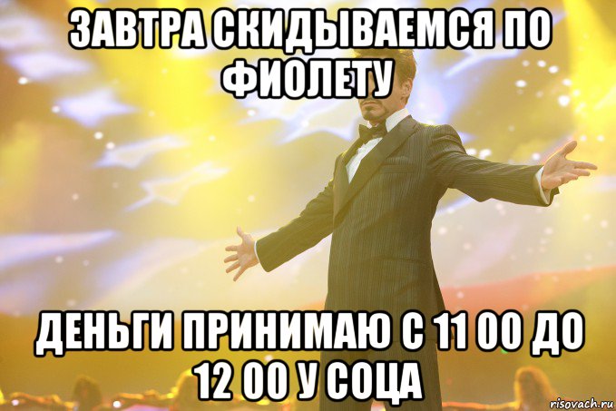 завтра скидываемся по фиолету деньги принимаю с 11 00 до 12 00 у соца, Мем Тони Старк (Роберт Дауни младший)