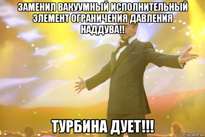 заменил вакуумный исполнительный элемент ограничения давления наддува!! турбина дует!!!, Мем Тони Старк (Роберт Дауни младший)