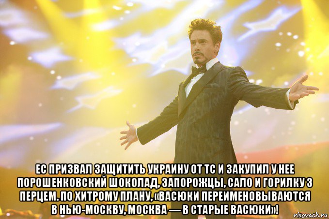  ес призвал защитить украину от тс и закупил у нее порошенковский шоколад, запорожцы, сало и горилку з перцем. по хитрому плану, «васюки переименовываются в нью-москву, москва — в старые васюки»!, Мем Тони Старк (Роберт Дауни младший)