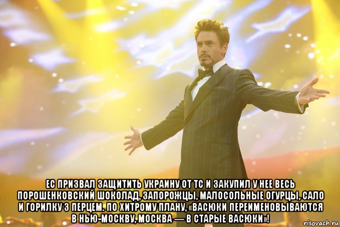  ес призвал защитить украину от тс и закупил у нее весь порошенковский шоколад, запорожцы, малосольные огурцы, сало и горилку з перцем. по хитрому плану, «васюки переименовываются в нью-москву, москва — в старые васюки»!, Мем Тони Старк (Роберт Дауни младший)