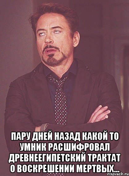  пару дней назад какой то умник расшифровал древнеегипетский трактат о воскрешении мертвых..., Мем твое выражение лица