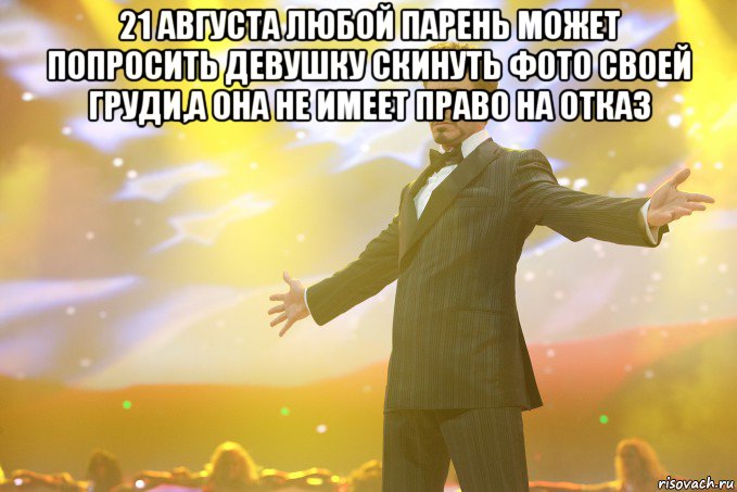 21 августа любой парень может попросить девушку скинуть фото своей груди,а она не имеет право на отказ , Мем Тони Старк (Роберт Дауни младший)