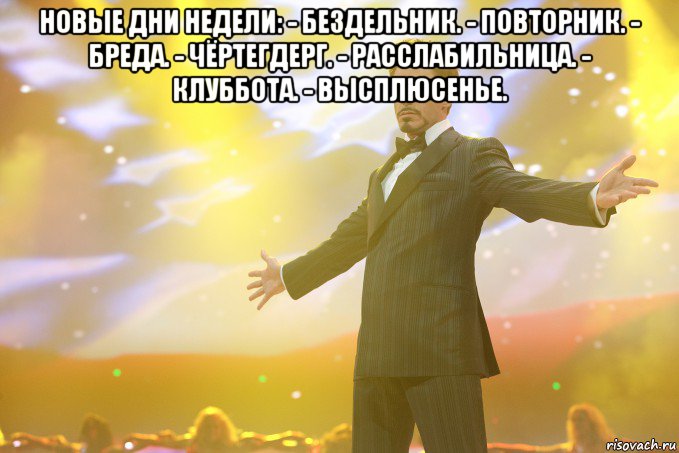 новые дни недели: - бездельник. - повторник. - бреда. - чёртегдерг. - расслабильница. - клуббота. - высплюсенье. , Мем Тони Старк (Роберт Дауни младший)