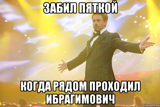 забил пяткой когда рядом проходил ибрагимович, Мем Тони Старк (Роберт Дауни младший)