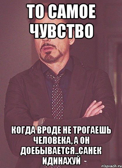 то самое чувство когда вроде не трогаешь человека, а он доебывается..санек идинахуй, Мем твое выражение лица