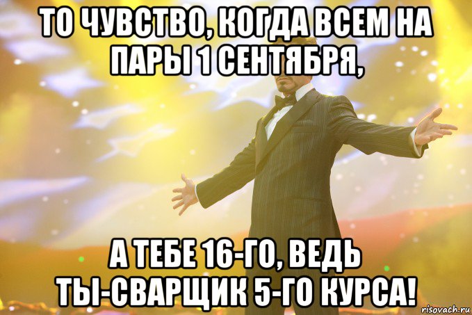 то чувство, когда всем на пары 1 сентября, а тебе 16-го, ведь ты-сварщик 5-го курса!, Мем Тони Старк (Роберт Дауни младший)