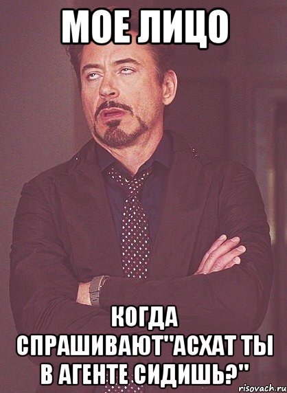 мое лицо когда спрашивают"асхат ты в агенте сидишь?", Мем твое выражение лица