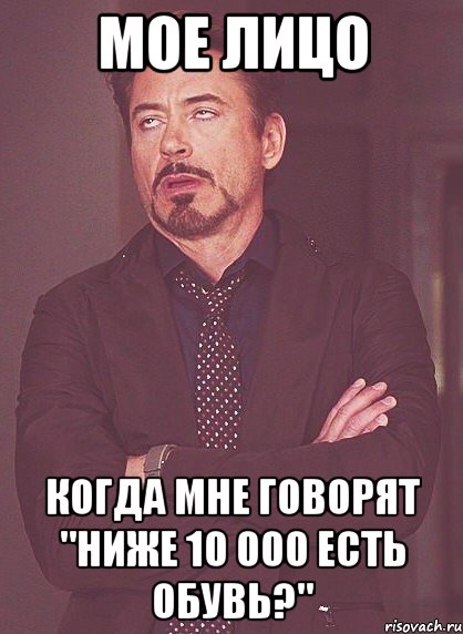 мое лицо когда мне говорят "ниже 10 000 есть обувь?", Мем твое выражение лица