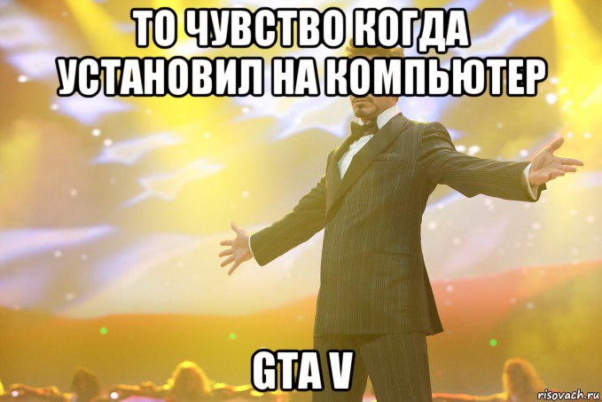 то чувство когда установил на компьютер gta v, Мем Тони Старк (Роберт Дауни младший)