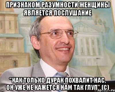 признаком разумности женщины является послушание "как только дурак похвалит нас, он уже не кажется нам так глуп" (с), Мем Торсунов
