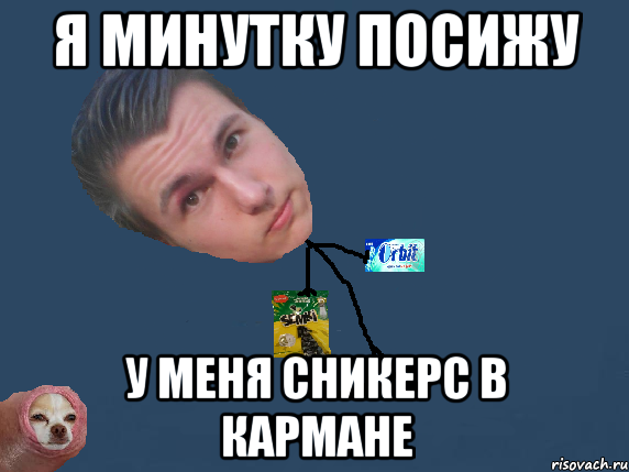 я минутку посижу у меня сникерс в кармане