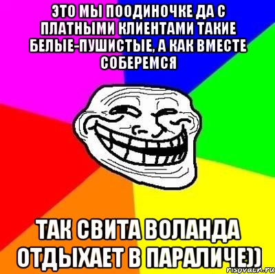 это мы поодиночке да с платными клиентами такие белые-пушистые, а как вместе соберемся так свита воланда отдыхает в параличе)), Мем Тролль Адвайс