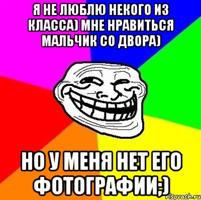 я не люблю некого из класса) мне нравиться мальчик со двора) но у меня нет его фотографии;), Мем Тролль Адвайс