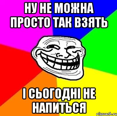 ну не можна просто так взять і сьогодні не напиться, Мем Тролль Адвайс