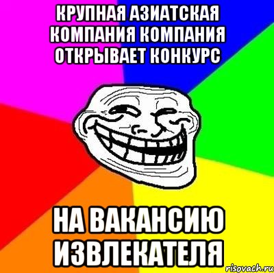 крупная азиатская компания компания открывает конкурс на вакансию извлекателя, Мем Тролль Адвайс