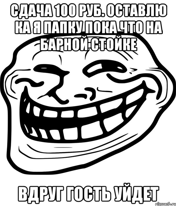сдача 100 руб. оставлю ка я папку пока что на барной стойке вдруг гость уйдет, Мем Троллфейс