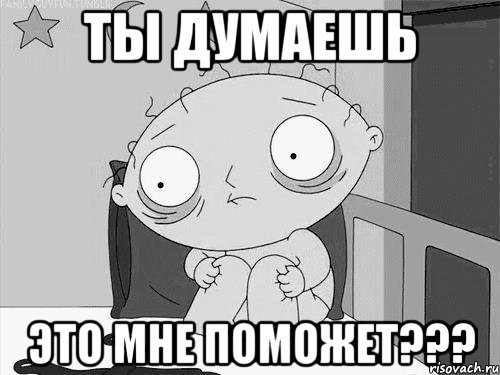 ты думаешь это мне поможет???