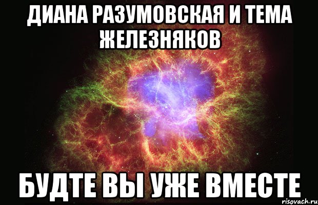 диана разумовская и тема железняков будте вы уже вместе, Мем Туманность