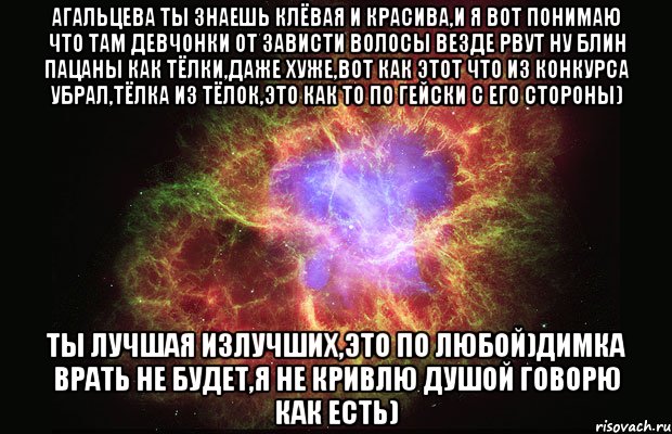 агальцева ты знаешь клёвая и красива,и я вот понимаю что там девчонки от зависти волосы везде рвут ну блин пацаны как тёлки,даже хуже,вот как этот что из конкурса убрал,тёлка из тёлок,это как то по гейски с его стороны) ты лучшая излучших,это по любой)димка врать не будет,я не кривлю душой говорю как есть), Мем Туманность