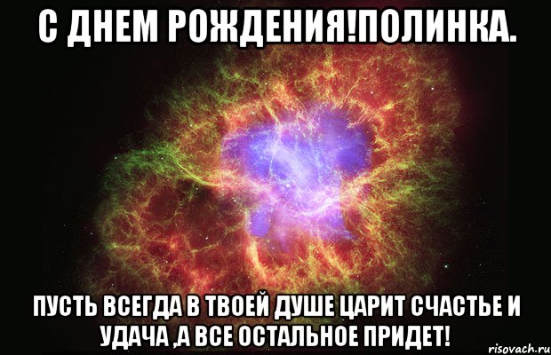 с днем рождения!полинка. пусть всегда в твоей душе царит счастье и удача ,а все остальное придет!, Мем Туманность